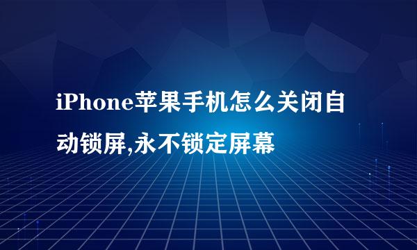 iPhone苹果手机怎么关闭自动锁屏,永不锁定屏幕