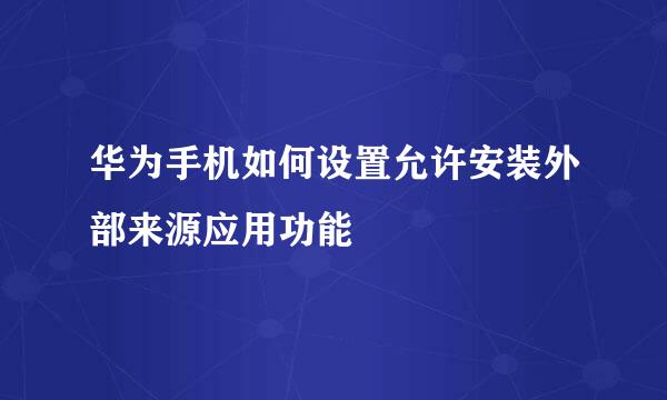 华为手机如何设置允许安装外部来源应用功能