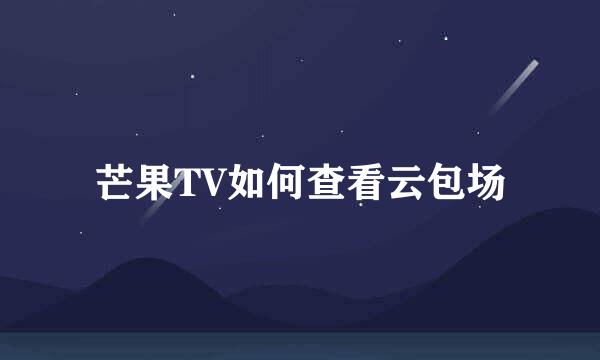 芒果TV如何查看云包场