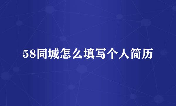 58同城怎么填写个人简历