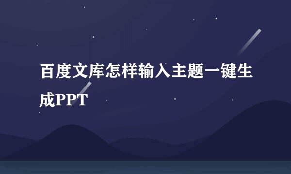 百度文库怎样输入主题一键生成PPT