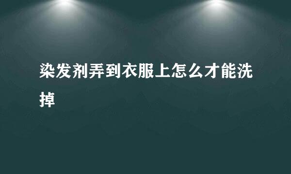 染发剂弄到衣服上怎么才能洗掉