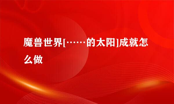 魔兽世界[……的太阳]成就怎么做
