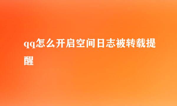 qq怎么开启空间日志被转载提醒