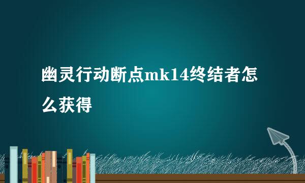 幽灵行动断点mk14终结者怎么获得