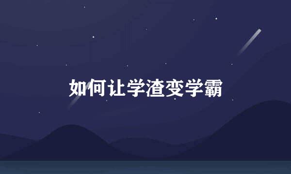 如何让学渣变学霸