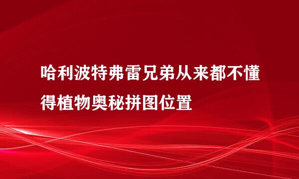 哈利波特弗雷兄弟从来都不懂得植物奥秘拼图位置