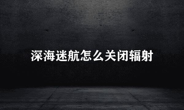 深海迷航怎么关闭辐射