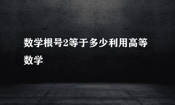 数学根号2等于多少利用高等数学