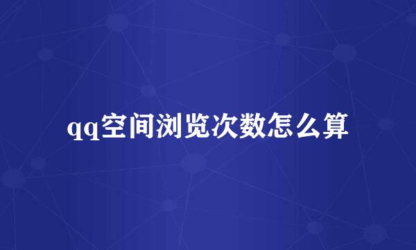 qq空间浏览次数怎么算