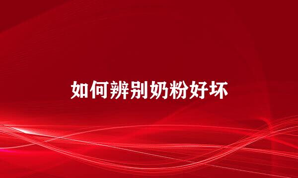 如何辨别奶粉好坏