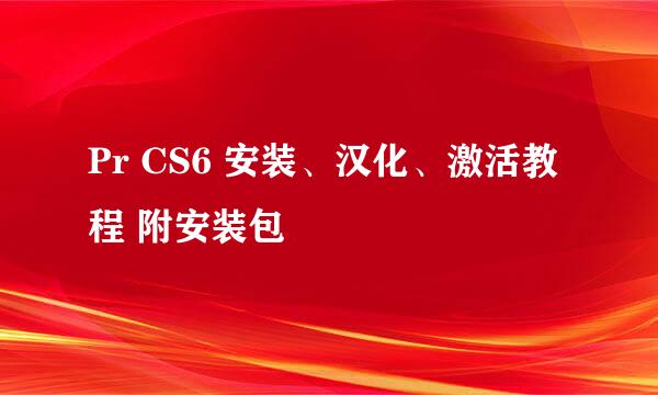 Pr CS6 安装、汉化、激活教程 附安装包