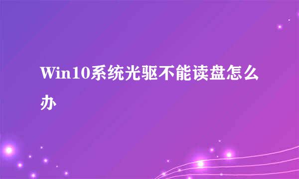 Win10系统光驱不能读盘怎么办