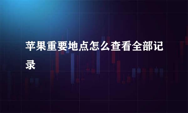 苹果重要地点怎么查看全部记录