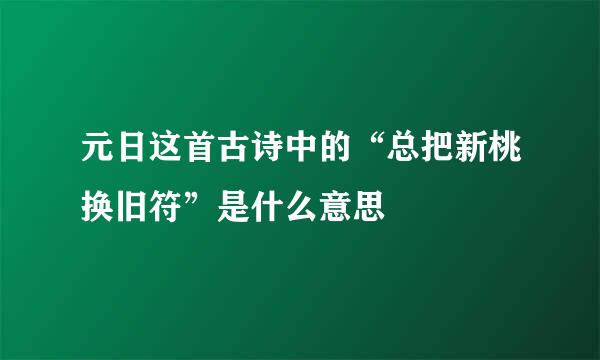 元日这首古诗中的“总把新桃换旧符”是什么意思