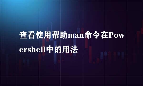 查看使用帮助man命令在Powershell中的用法