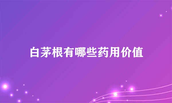 白茅根有哪些药用价值