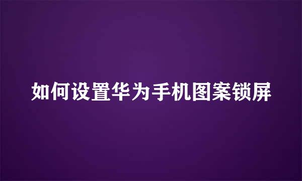 如何设置华为手机图案锁屏