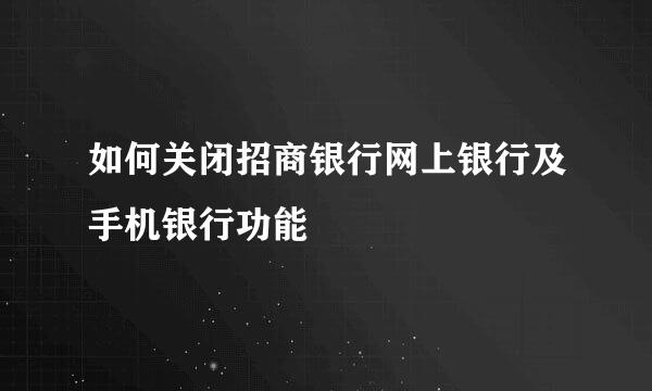 如何关闭招商银行网上银行及手机银行功能
