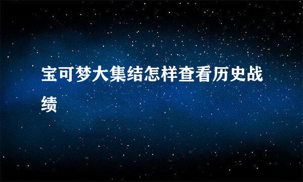 宝可梦大集结怎样查看历史战绩