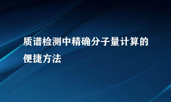 质谱检测中精确分子量计算的便捷方法