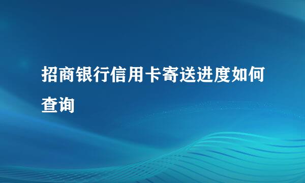 招商银行信用卡寄送进度如何查询