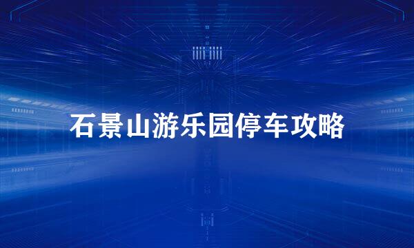 石景山游乐园停车攻略
