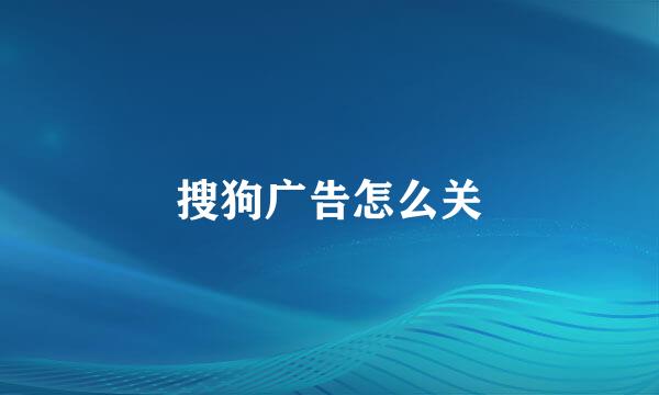 搜狗广告怎么关