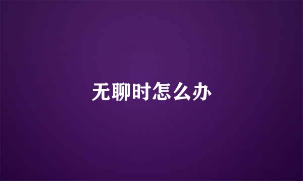 无聊时怎么办