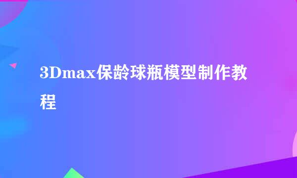 3Dmax保龄球瓶模型制作教程