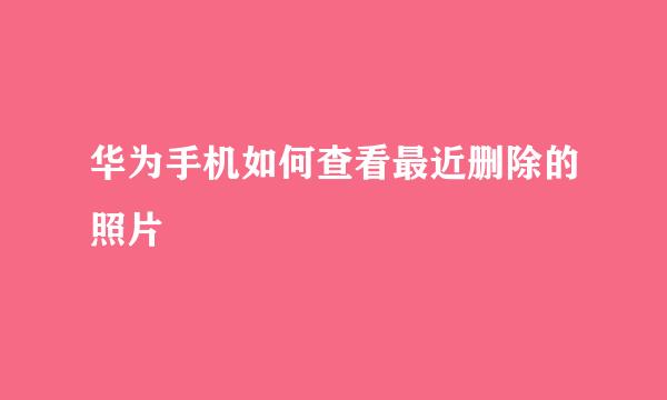 华为手机如何查看最近删除的照片
