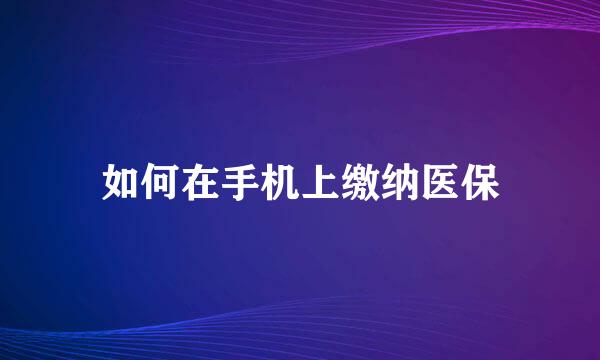 如何在手机上缴纳医保