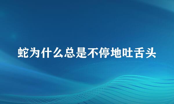 蛇为什么总是不停地吐舌头
