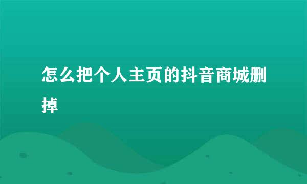 怎么把个人主页的抖音商城删掉