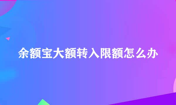 余额宝大额转入限额怎么办