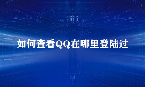 如何查看QQ在哪里登陆过