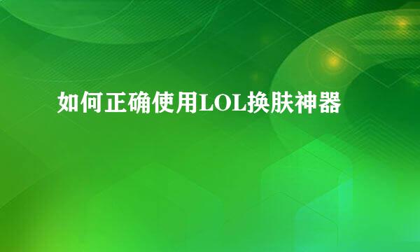 如何正确使用LOL换肤神器