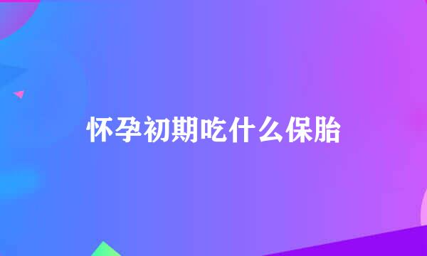 怀孕初期吃什么保胎