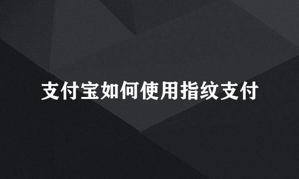 支付宝如何使用指纹支付