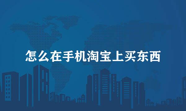 怎么在手机淘宝上买东西