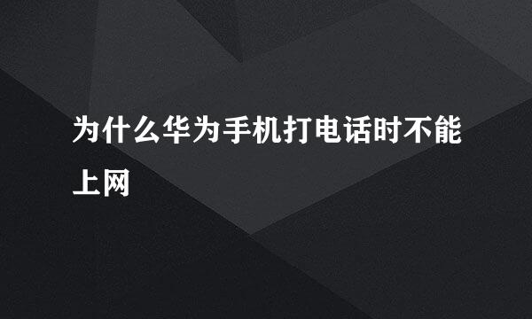 为什么华为手机打电话时不能上网