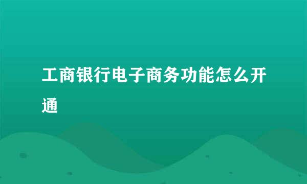 工商银行电子商务功能怎么开通