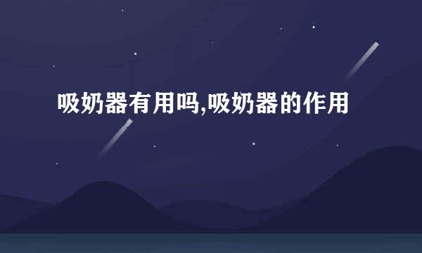 吸奶器有用吗,吸奶器的作用