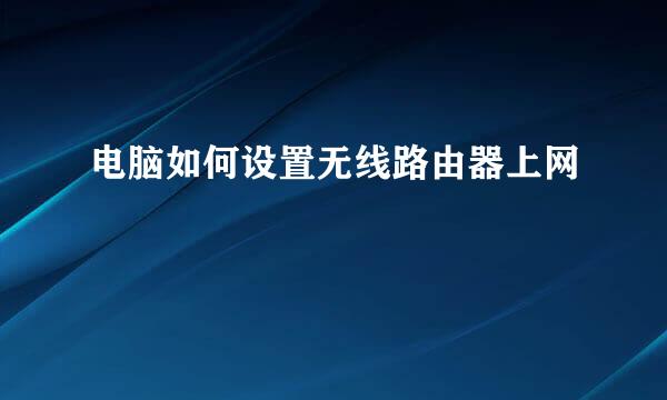 电脑如何设置无线路由器上网