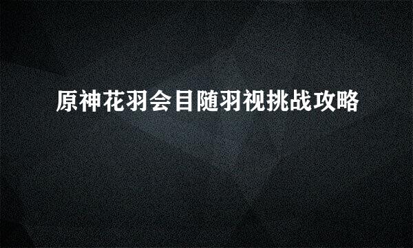 原神花羽会目随羽视挑战攻略