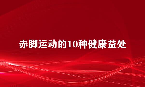赤脚运动的10种健康益处