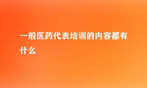 一般医药代表培训的内容都有什么