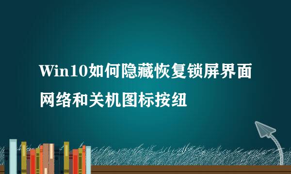 Win10如何隐藏恢复锁屏界面网络和关机图标按纽