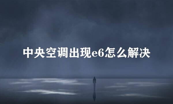 中央空调出现e6怎么解决