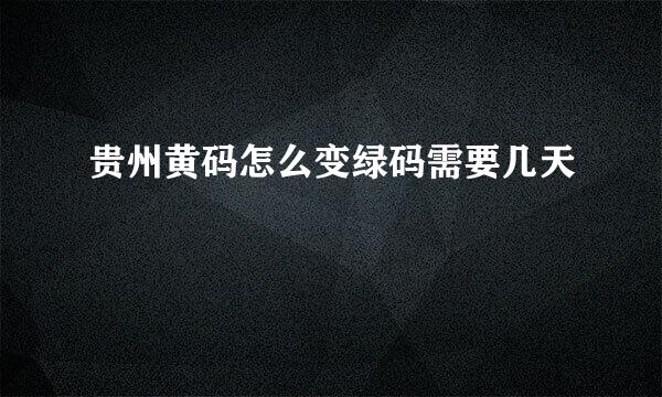 贵州黄码怎么变绿码需要几天